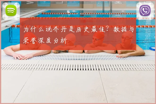 为什么说乔丹是历史最佳?数据与荣誉深度分析