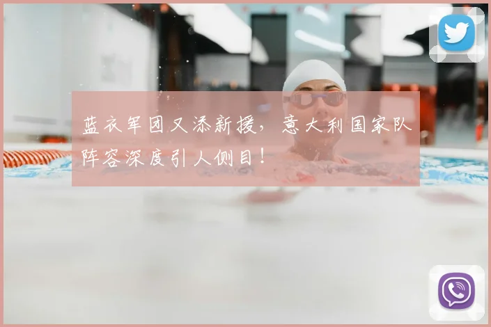 蓝衣军团又添新援,意大利国家队阵容深度引人侧目!