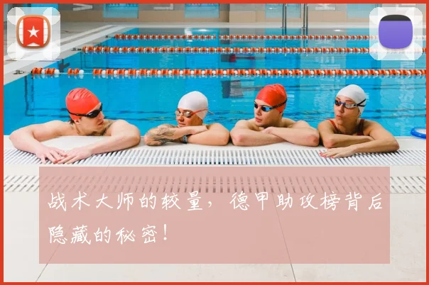 战术大师的较量,德甲助攻榜背后隐藏的秘密!
