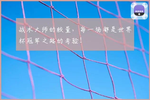 战术大师的较量，每一场都是世界杯冠军之路的考验！
