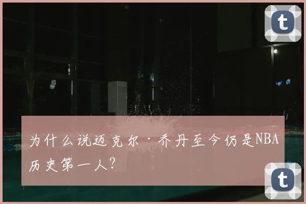 为什么说迈克尔·乔丹至今仍是NBA历史第一人？