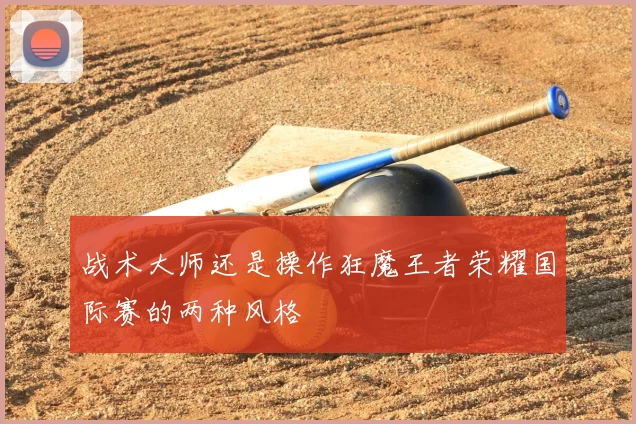 战术大师还是操作狂魔王者荣耀国际赛的两种风格