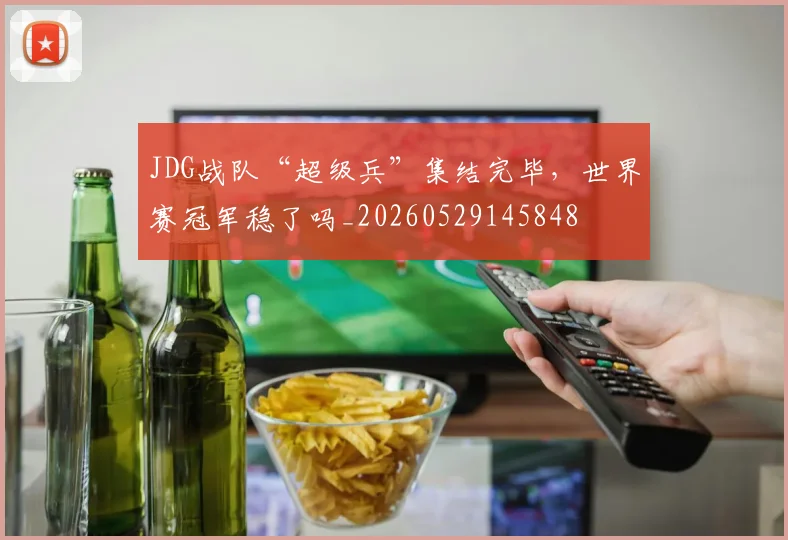 JDG战队“超级兵”集结完毕,世界赛冠军稳了吗_20260529145848