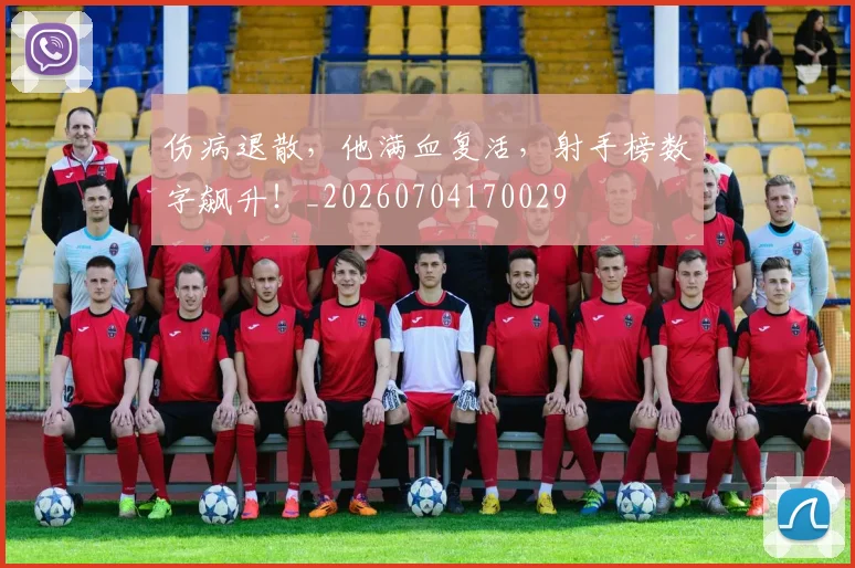 伤病退散，他满血复活，射手榜数字飙升！_20260704170029