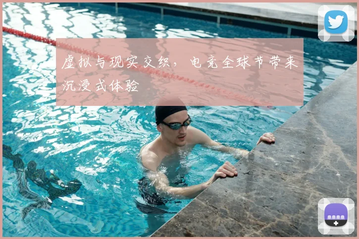 虚拟与现实交织，电竞全球节带来沉浸式体验
