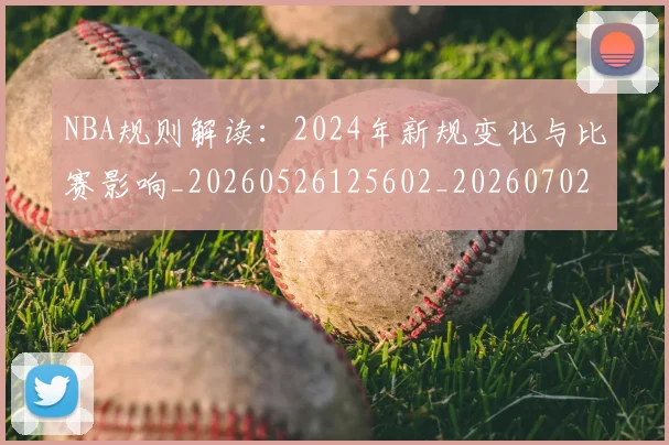 NBA规则解读:2024年新规变化与比赛影响_20260526125602_20260702165911