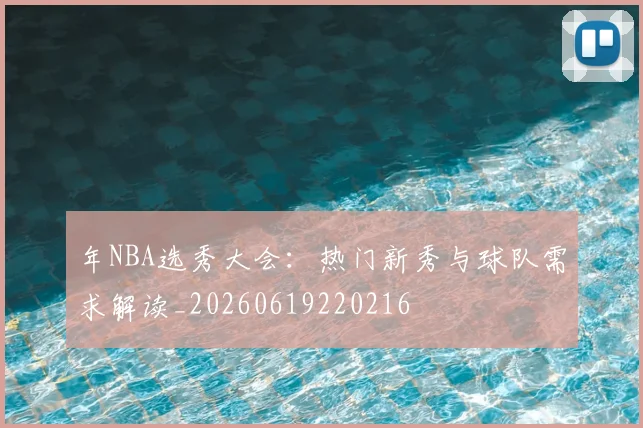 年NBA选秀大会:热门新秀与球队需求解读_20260619220216