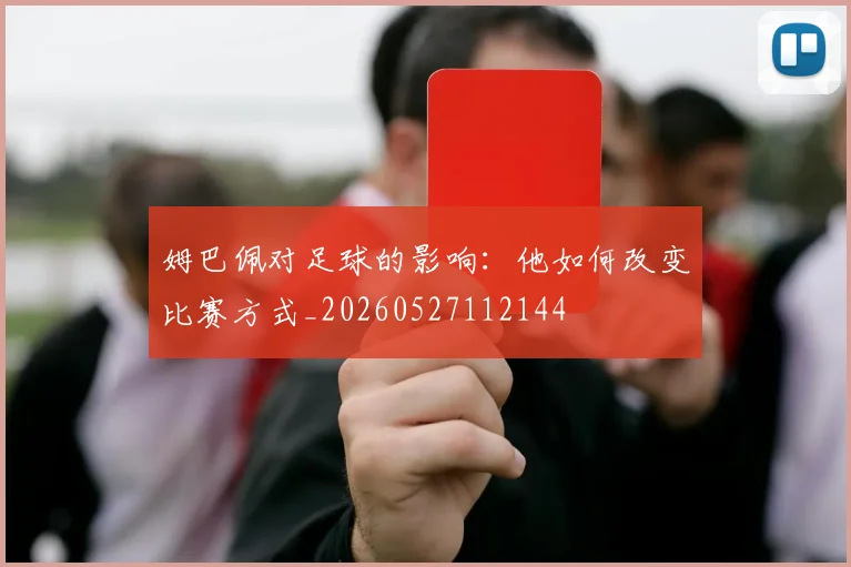 姆巴佩对足球的影响：他如何改变比赛方式_20260527112144