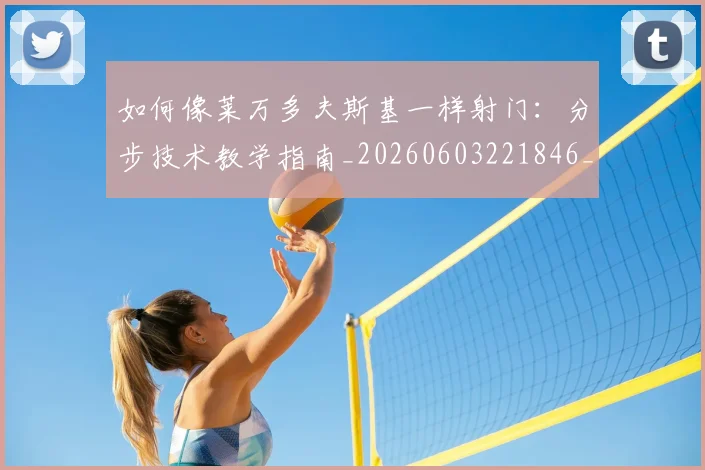 如何像莱万多夫斯基一样射门:分步技术教学指南_20260603221846_20260707022632