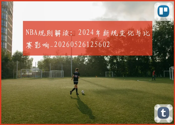 NBA规则解读：2024年新规变化与比赛影响_20260526125602