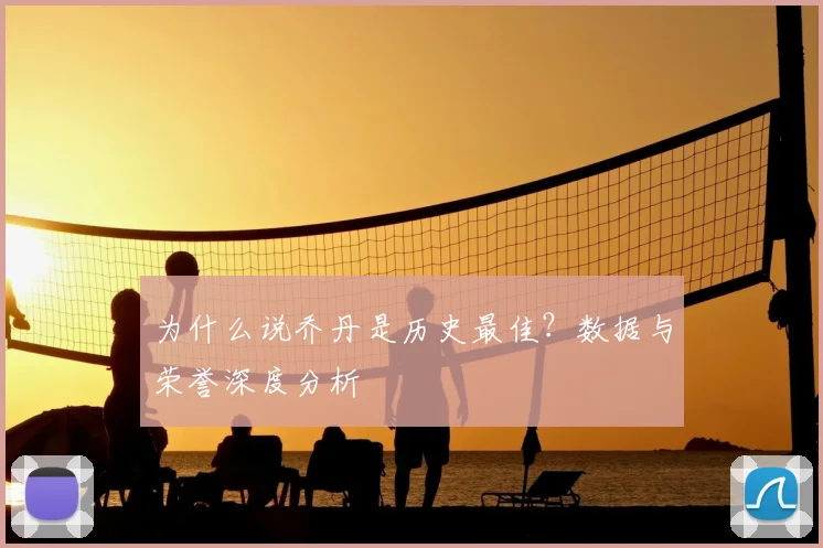 为什么说乔丹是历史最佳?数据与荣誉深度分析