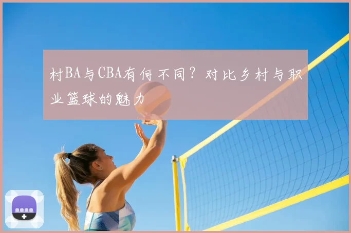 村BA与CBA有何不同？对比乡村与职业篮球的魅力