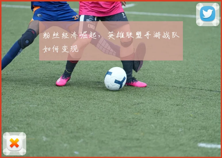 粉丝经济崛起,英雄联盟手游战队如何变现