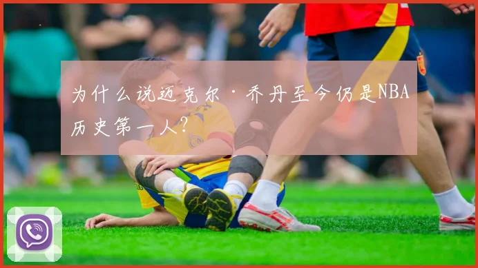 为什么说迈克尔·乔丹至今仍是NBA历史第一人？
