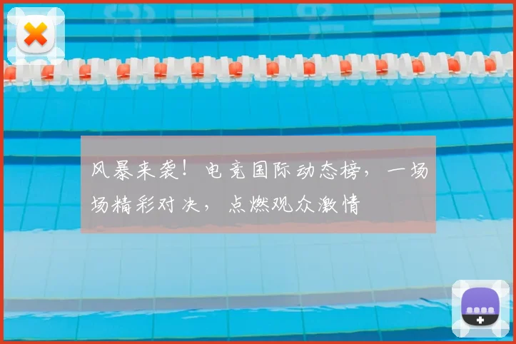 风暴来袭!电竞国际动态榜,一场场精彩对决,点燃观众激情