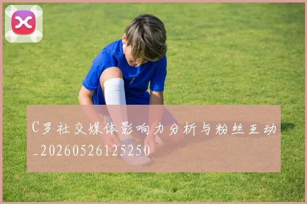C罗社交媒体影响力分析与粉丝互动_20260526125250