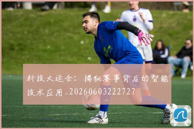 科技大运会:揭秘赛事背后的智能技术应用_20260603222727
