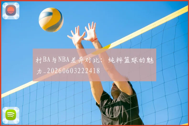 村BA与NBA差异对比:纯粹篮球的魅力_20260603222418