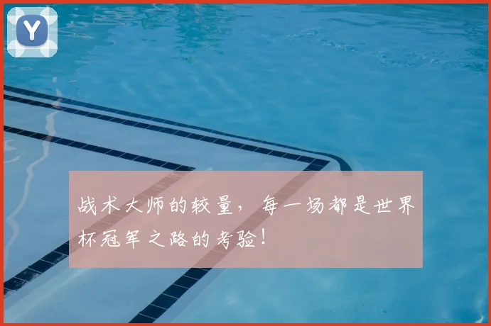 战术大师的较量，每一场都是世界杯冠军之路的考验！