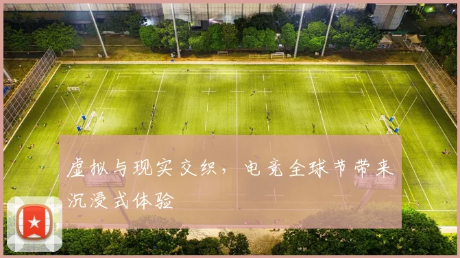 虚拟与现实交织，电竞全球节带来沉浸式体验