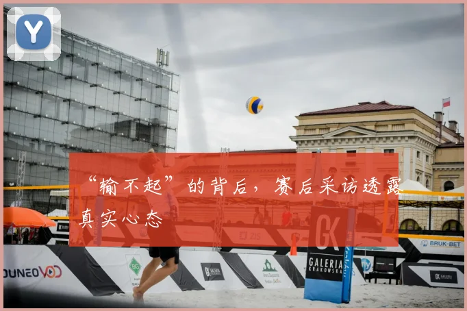 “输不起”的背后,赛后采访透露真实心态