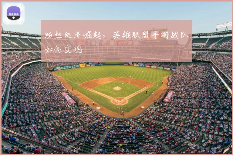 粉丝经济崛起,英雄联盟手游战队如何变现