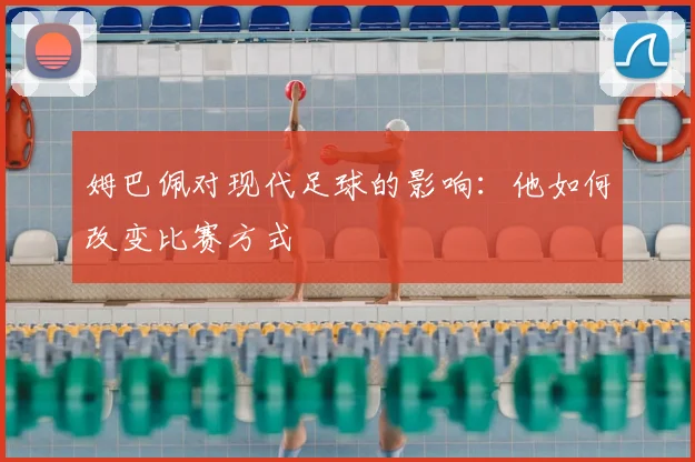 姆巴佩对现代足球的影响:他如何改变比赛方式
